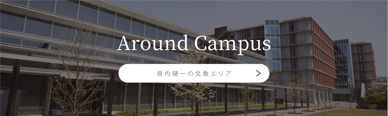 Around Campus[県内随一の文教エリア]