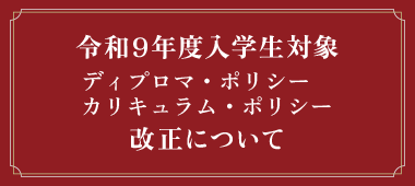 令和９年度入学生対象　「ディプロマ・ポリシー」「カリキュラム・ポリシー」の改正について